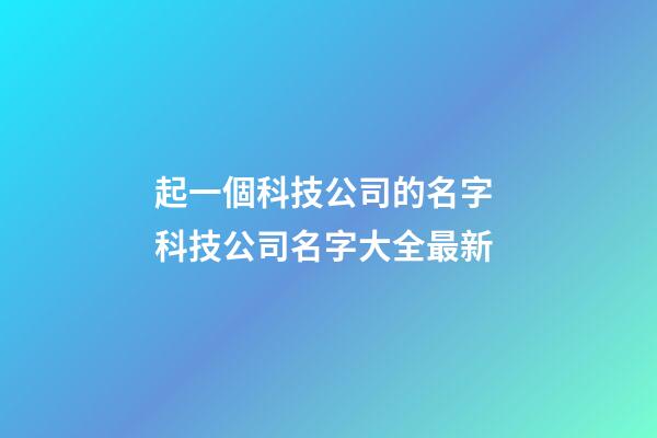 起一個科技公司的名字 科技公司名字大全最新-第1張-公司起名-玄機派